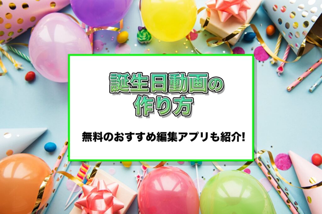 無料 誕生日動画の作り方とおすすめアプリ5選 2025年最新版