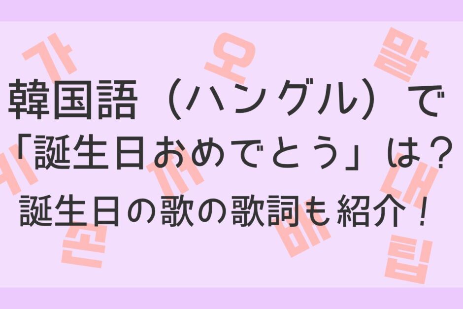 誕生日に使えるお祝いの韓国語フレーズ15選！推しのセンイルを祝ってみよう！ - 推し韓note